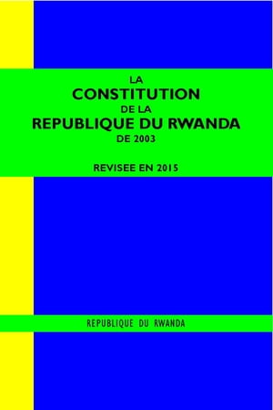 LA CONSTITUTION DE LA REPUBLIQUE DU RWANDA DE 2003 REVISEE EN 2015