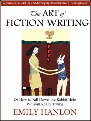 The Art of Fiction Writing or How To Fall Down the Rabbit Hole Without Really Trying【電子書籍】[ Emily Hanlon ]