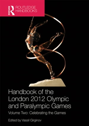 Handbook of the London 2012 Olympic and Paralympic Games Volume Two: Celebrating the Games【電子書籍】