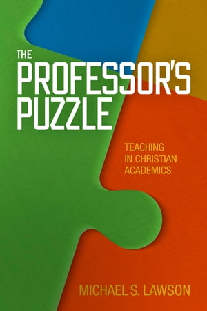 The Professor 039 s Puzzle Teaching in Christian Academics【電子書籍】 Dr. Michael S. Lawson