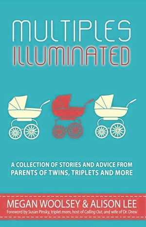 Multiples Illuminated: A Collection of Stories and Advice From Parents of Twins, Triplets and More【電子書籍】 Alison Lee