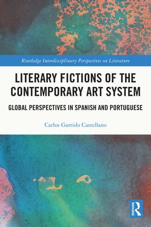 Literary Fictions of the Contemporary Art System Global Perspectives in Spanish and Portuguese【電子書籍】[ Carlos Garrido Castellano ]