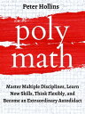 Polymath: Master Multiple Disciplines, Learn New Skills, Think Flexibly, and Become Extraordinary Autodidact【電子書籍】 Peter Hollins