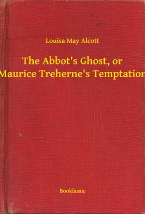 The Abbot's Ghost, or Maurice Treherne's TemptationŻҽҡ[ Louisa May Alcott ]