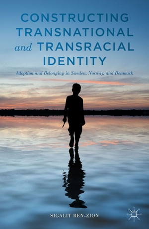 Constructing Transnational and Transracial Identity Adoption and Belonging in Sweden, Norway, and DenmarkŻҽҡ[ Sigalit Ben-Zion ]