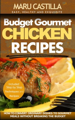Budget Gourmet Chicken Recipes: How to Convert Ordinary Dishes to Gourmet Meals without Breaking the Budget【電子書籍】[ Maru Castilla ]