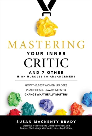 Mastering Your Inner Critic and 7 Other High Hurdles to Advancement: How the Best Women Leaders Practice Self-Awareness to Change What Really Matters How the Best Women Leaders Practice Self-Awareness to Change What Really Matters