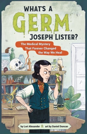 What's a Germ, Joseph Lister? The Medical Mystery That Forever Changed the Way We Heal【電子書籍】[ Lori Alexander ]