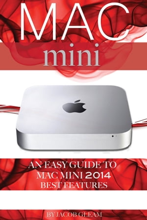 Mac mini: An Easy Guide to Mac mini 2014 Best Features