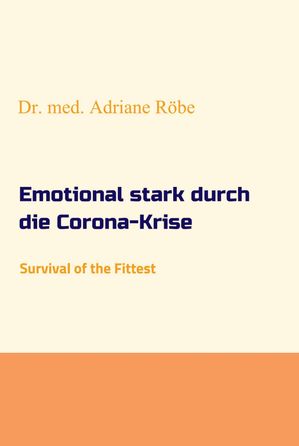 Emotional stark durch die Corona-Krise Survival of the Fittest【電子書籍】[ Dr. med. Adriane R?be ]