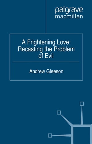 A Frightening Love: Recasting the Problem of Evil【電子書籍】 Andrew Gleeson