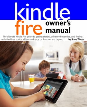 Kindle Fire Owner's Manual: The ultimate Kindle Fire guide to getting started, advanced user tips, and finding unlimited free books, videos and apps on Amazon and beyond