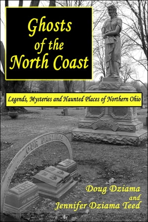 Ghosts of the North Coast: Legends, Mysteries and Haunted Places of Northern Ohio