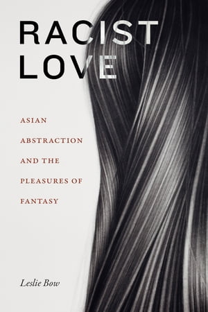 Racist Love Asian Abstraction and the Pleasures of Fantasy