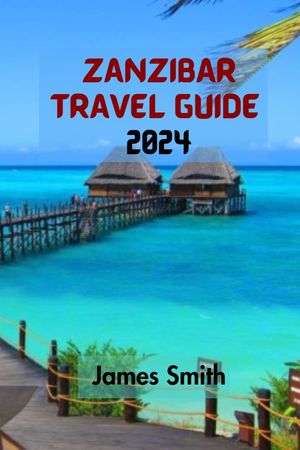 ZANZIBAR TRAVEL GUIDE 2024 The Ultimate And Comprehensive Guide To Nav...