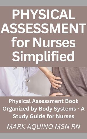 Physical Assessment for Nurses Simplified: Physical Assessment Book Organized by Body Systems - A Study Guide for Nurses