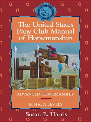 The United States Pony Club Manual of Horsemanship Advanced Horsemanship B/HA/A Levels【電子書籍】[ Susan E. Harris ]