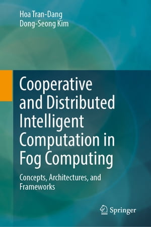Cooperative and Distributed Intelligent Computation in Fog Computing Concepts, Architectures, and Frameworks【電子書籍】[ Hoa Tran-Dang ]