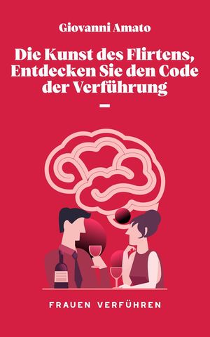 Die Kunst des Flirtens, Entdecken Sie den Code der Verführung