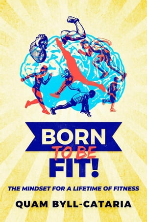 Born To Be Fit! The Mindset For A Lifetime Of Fitness