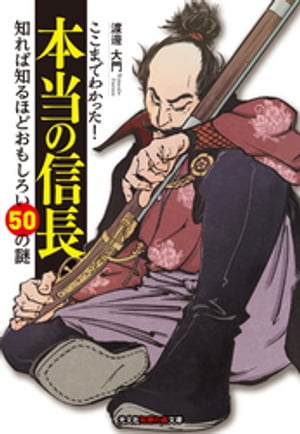 ここまでわかった！　本当の信長〜知れば知るほどおもしろい50の謎〜