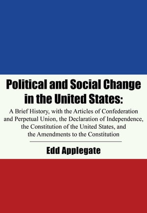 Political and Social Change in the United States A Brief History, with the Articles of Confederation and Perpetual Union, the Declaration of Independence, the Constitution of the United States, and the Amendments to the Constitution【電子書籍】