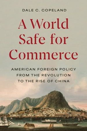 A World Safe for Commerce American Foreign Policy from the Revolution to the Rise of ChinaŻҽҡ[ Dale C. Copeland ]