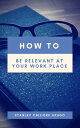 How to Be Relevant At Your Work Place