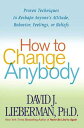 How to Change Anybody Proven Techniques to Reshape Anyone 039 s Attitude, Behavior, Feelings, or Beliefs【電子書籍】 Dr. David J. Lieberman, Ph.D.