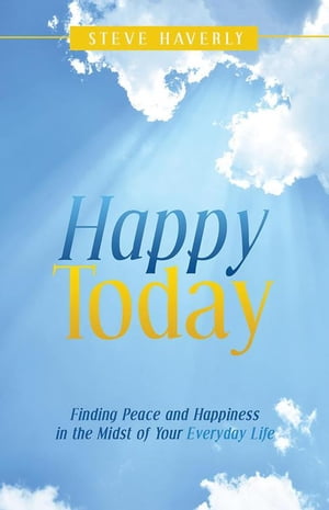 Happy Today Finding Peace and Happiness in the Midst of Your Everyday Life【電子書籍】 Steve Haverly