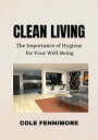 ŷKoboŻҽҥȥ㤨Clean Living The Importance of Hygiene for Your Well-BeingŻҽҡ[ Cole Fennimore ]פβǤʤ701ߤˤʤޤ