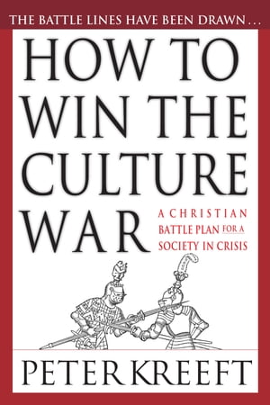 How to Win the Culture War A Christian Battle Plan for a Society in CrisisŻҽҡ[ Peter Kreeft ]