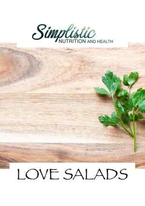 LOVE SALADS Simplistic Nutrition and Health