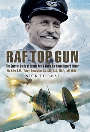 RAF Top Gun The Story of Battle of Britain Ace and World Air Speed Record Holder Air Cdre E.M. Teddy Donaldson CB CBE DSO AFC* LoM USA 【電子書籍】[ Nick Thomas ]