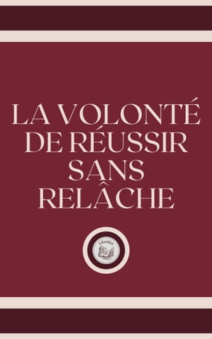 LA VOLONTÉ DE RÉUSSIR SANS RELÂCHE