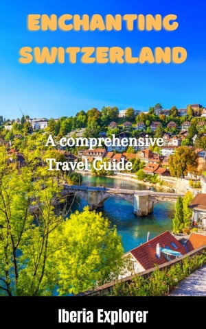 Enchanting Switzerland A comprehensive Travel Guide【電子書籍】[ Iberia Explorer ]