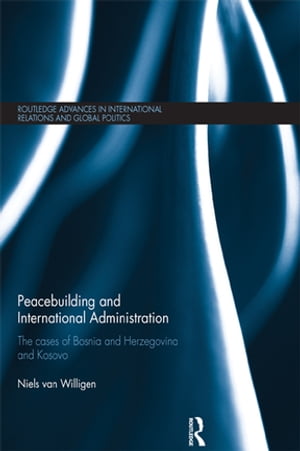 Peacebuilding and International Administration The Cases of Bosnia and Herzegovina and Kosovo