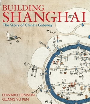 Building Shanghai The Story of China's Gateway【電子書籍】[ Edward Denison ]