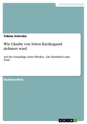 Wie Glaube von S?ren Kierkegaard definiert wird Auf der Grundlage seines Werkes 'Die Krankheit zum Tode'