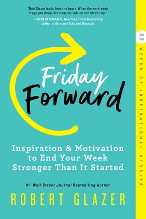 Friday Forward Inspiration Motivation to End Your Week Stronger Than It Started【電子書籍】 Robert Glazer