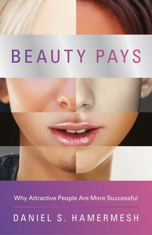 Beauty Pays Why Attractive People Are More Successful【電子書籍】 Daniel S. Hamermesh