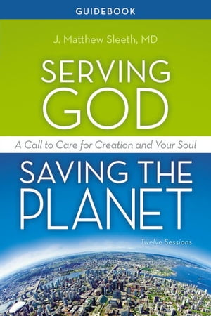 Serving God, Saving the Planet Guidebook A Call to Care for Creation and Your Soul【電子書籍】[ J. Matthew Sleeth, M.D. ]