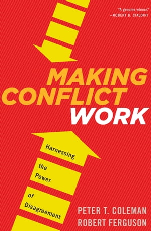 Making Conflict Work Harnessing the Power of Disagreement【電子書籍】 Peter T. Coleman