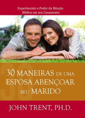 30 Maneiras de uma Esposa Aben?oar seu Marido Experimente o Poder da B?n??o B?blica em seu Casamento