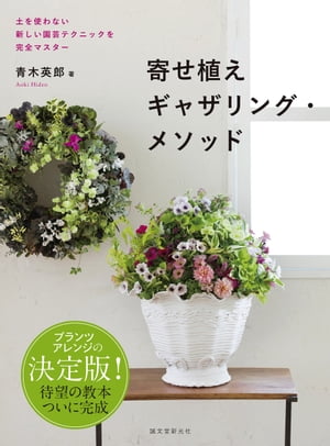 寄せ植えギャザリング・メソッド 土を使わない新しい園芸テクニックを完全マスター【電子書籍】[ 青木英郎 ]