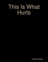 This Is What Hurts【電子書籍】[ Rudolph Woods ]