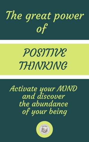 THE GREAT POWER OF POSITIVE THINKING: Activate your MIND and discover the abundance of your being
