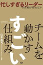 忙しすぎるリーダーの9割が知らない チームを動かす　すごい仕組み