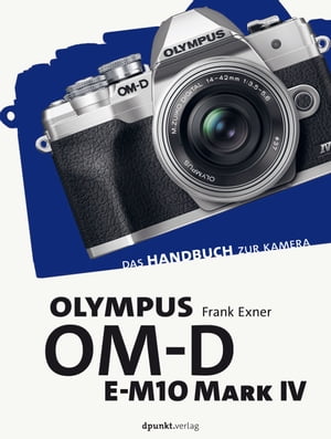 Olympus OM-D E-M10 Mark IV Das Handbuch zur Kamera【電子書籍】[ Frank Exner ]