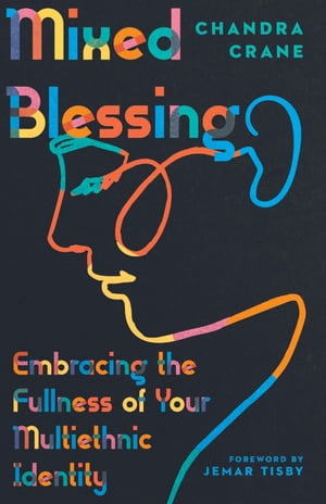 Mixed Blessing Embracing the Fullness of Your Multiethnic Identity